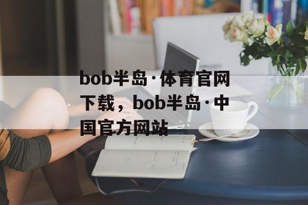 bob半岛·体育官网下载，bob半岛·中国官方网站