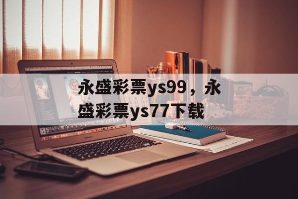 永盛彩票ys99，永盛彩票ys77下载