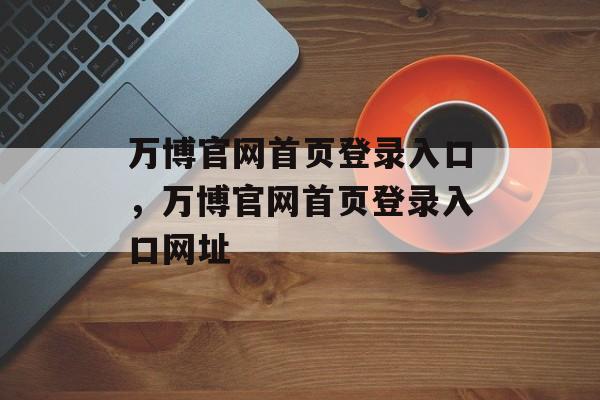 万博官网首页登录入口，万博官网首页登录入口网址