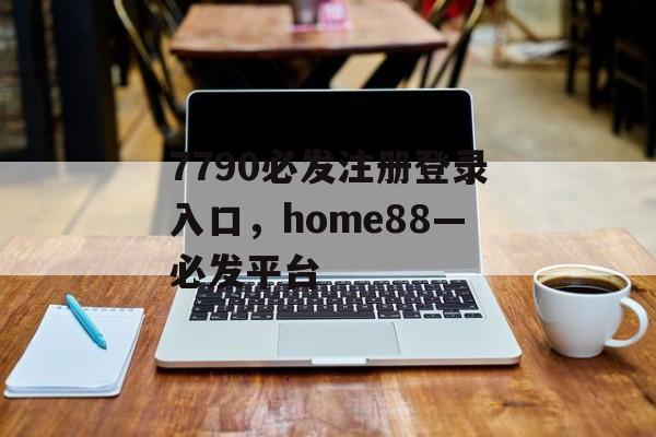 7790必发注册登录入口，home88—必发平台