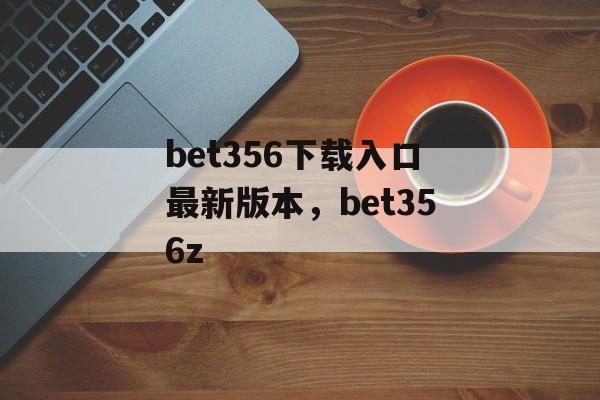 bet356下载入口最新版本，bet356z