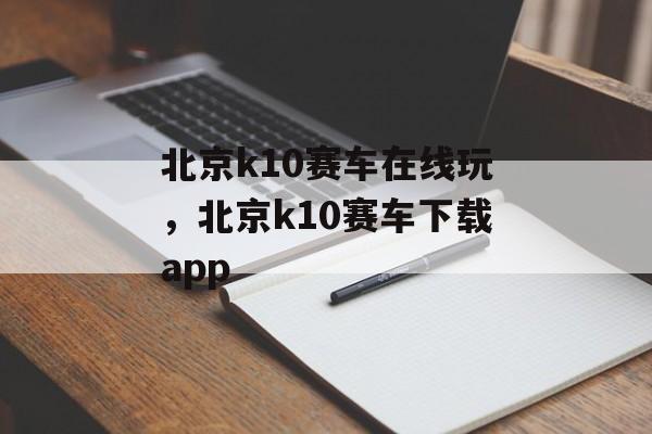 北京k10赛车在线玩，北京k10赛车下载app