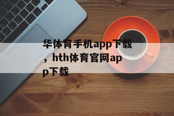 华体育手机app下载，hth体育官网app下载