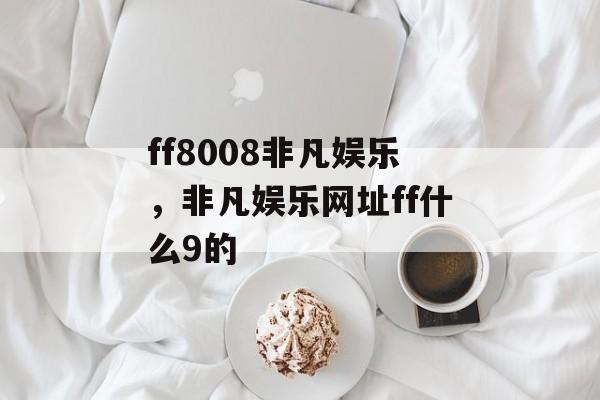 ff8008非凡娱乐，非凡娱乐网址ff什么9的