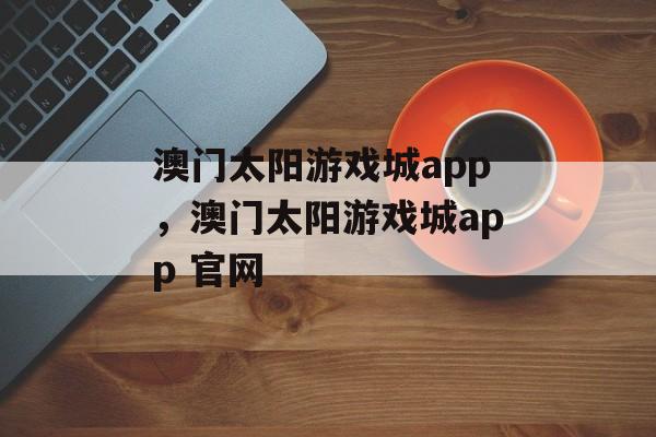 澳门太阳游戏城app，澳门太阳游戏城app 官网