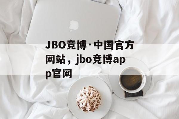 JBO竞博·中国官方网站，jbo竞博app官网